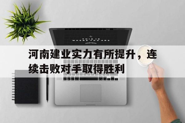 网页版入口-关于河南建业实力有所提升，连续击败对手取得胜利的信息