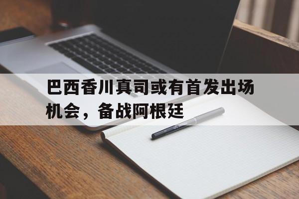 C7 Game-包含巴西香川真司或有首发出场机会，备战阿根廷的词条