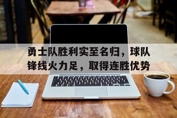C7游戏平台-勇士队胜利实至名归，球队锋线火力足，取得连胜优势的简单介绍